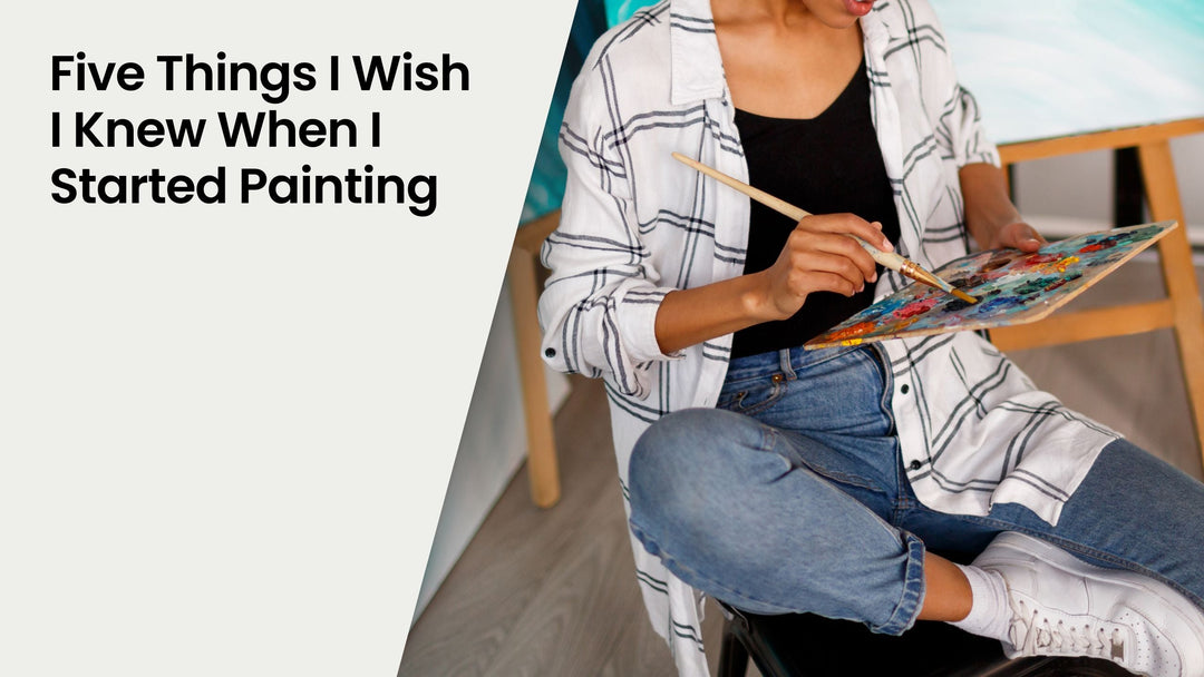 Five Things I Wish I Knew When I Started Painting